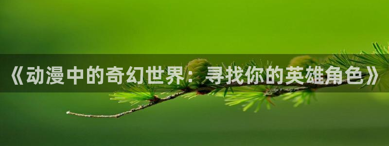 记得香蕉成熟时云：《动漫中的奇幻世界：寻找你的英雄角色》配图