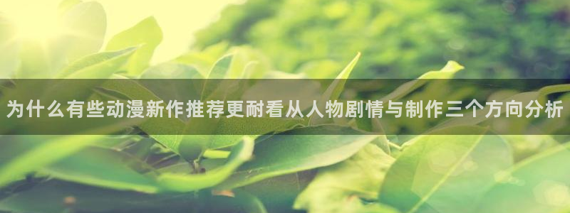 香蕉成熟时粤语：为什么有些动漫新作推荐更耐看从人物剧情与制作三个方向分析配图