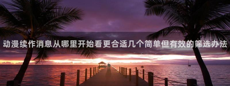 香蕉成熟时为你钟情：动漫续作消息从哪里开始看更合适几个简单但有效的筛选办法配图