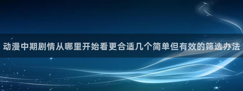 记得香蕉成熟时迅雷:动漫中期剧情从哪里开始看更合适几个简单但有效的筛选办法配图