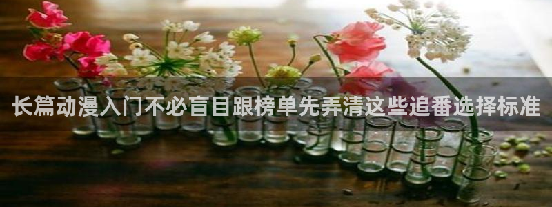 香蕉成熟时好看站:长篇动漫入门不必盲目跟榜单先弄清这些追番选择标准配图