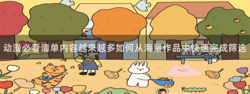 香蕉成熟时好看站:动漫必看清单内容越来越多如何从海量作品中快速完成筛选配图