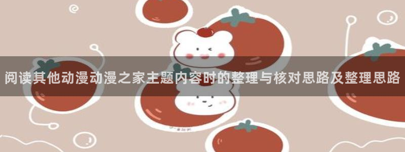 香蕉成熟时在线观看:阅读其他动漫动漫之家主题内容时的整理与核对思路及整理思路配图
