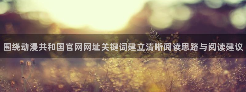 香蕉成熟时2 下载:围绕动漫共和国官网网址关键词建立清晰阅读思路与阅读建议配图