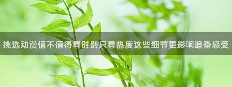 香蕉成熟时2迅雷：挑选动漫值不值得看时别只看热度这些细节更影响追番感受配图