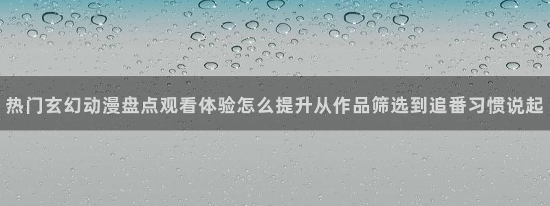 记得香蕉成熟时在线:热门玄幻动漫盘点观看体验怎么提升从作品筛选到追番习惯说起配图